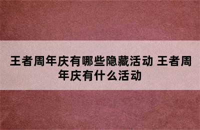 王者周年庆有哪些隐藏活动 王者周年庆有什么活动